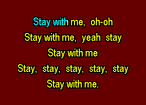 Stay with me, oh-oh
Stay with me, yeah stay
Stay with me

Stay, stay. stay, stay, stay
Stay with me.