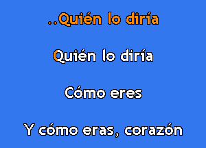 ..Quic5.n lo diria
Quic'en lo diria

Cdmo eres

Y c6mo eras, coraz6n