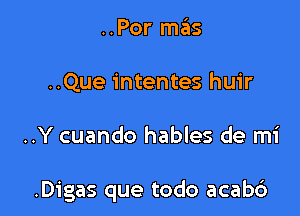 ..Por me'as
..Que intentes huir

..Y cuando hables de mi

.Digas que todo acabc')