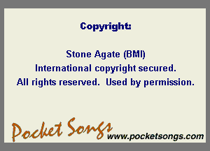 Copyright.-

Stone Agate (BMI)
International copyright secured.
All rights reserved. Used by permission.

DOM SOWW.WCketsongs.com