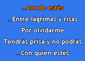 ..Donde ests'zs
..Entre lagrimas y risas
Por olvidarme
Tendras prisa y no podras

..Con quien ests'zs