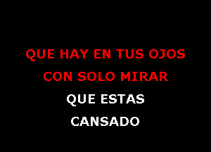 QUE HAY EN TUS OJOS

CON SOLO MIRAR
QUE ESTAS
CANSADO