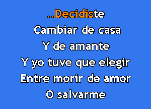 ..Decidiste
Cambiar de casa
Y de amante

Y yo tuve que elegir
Entre morir de amor
O salvarme