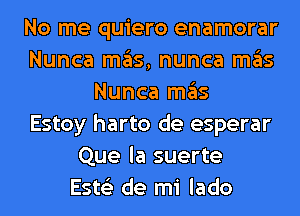 No me quiero enamorar
Nunca mgls, nunca ITIE'IS
Nunca ITIE'IS
Estoy harto de esperar
Que la suerte
Este'z de mi lado