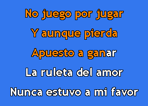 No juego por jugar
Y aunque pierda
Apuesto a ganar

La ruleta del amor

Nunca estuvo a mi favor