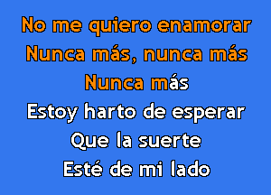 No me quiero enamorar
Nunca mgls, nunca ITIE'IS
Nunca ITIE'IS
Estoy harto de esperar
Que la suerte
Este'z de mi lado