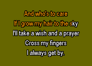 And who's to care
lfl grow my hair to the sky

I'll take a wish and a prayer

Cross my fingers
I always get by.