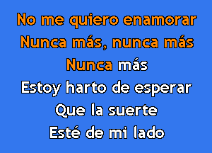 No me quiero enamorar
Nunca mgls, nunca ITIE'IS
Nunca ITIE'IS
Estoy harto de esperar
Que la suerte
Este'z de mi lado