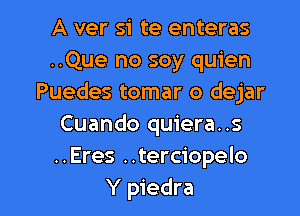 A ver si te enteras
..Que no soy quien
Puedes tomar o dejar
Cuando quiera..s
..Eres ..terciopelo

Y piedra l