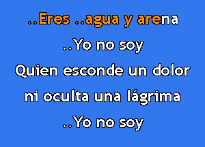..Eres ..agua y arena
..Yo no soy

Quien esconde un dolor

m' oculta una l6grima

..Yo no soy