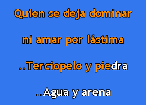 Quien se deja dominar

ni amar por leIstima

..Terciopelo y piedra

..Agua y arena