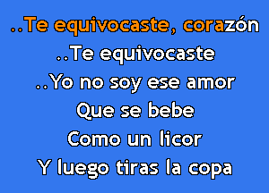 ..Te equivocaste, corazc'm
..Te equivocaste
..Yo no soy ese amor
Que se bebe
Como un licor
Y luego tiras la copa