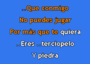 ..Que conmigo
No puedes jugar
Por me'as que te quiera

..Eres ..terciopelo

Y piedra
