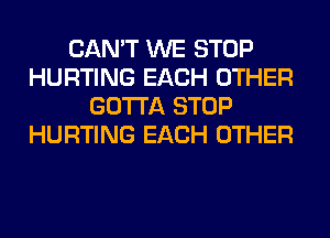 CAN'T WE STOP
HURTING EACH OTHER
GOTTA STOP
HURTING EACH OTHER