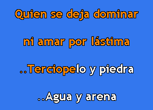 Quien se deja dominar

ni amar por leIstima

..Terciopelo y piedra

..Agua y arena