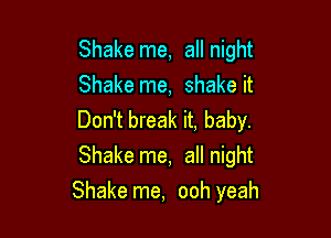 Shake me, all night
Shake me, shake it
Don't break it, baby.
Shake me, all night

Shake me, ooh yeah