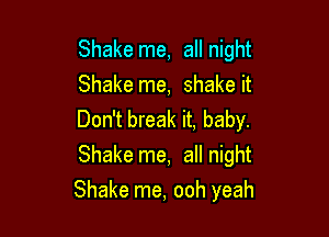 Shake me, all night
Shake me, shake it
Don't break it, baby.
Shake me, all night

Shake me, ooh yeah