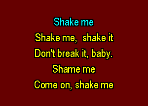 Shake me
Shake me, shake it

Don't break it, baby.
Shame me

Come on, shake me