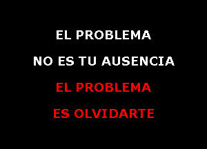 EL PROBLEMA

N0 ES TU AUSENCIA

EL PROBLEMA
ES OLVIDARTE