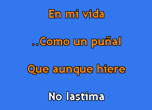 En mi Vida

..Como un qunal

Que aunque hiere

No lastima