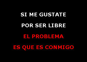 SI ME GUSTATE
POR SER LIBRE
EL PROBLEMA

ES QUE ES CONMIGO