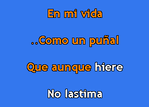 En mi Vida

..Como un qunal

Que aunque hiere

No lastima