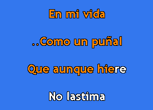 En mi Vida

..Como un qunal

Que aunque hiere

No lastima