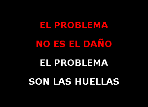 EL PROBLEMA

N0 ES EL DAmo

EL PROBLEMA
SON LAS HUELLAS