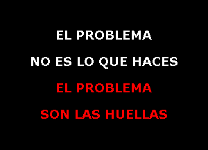 EL PROBLEMA

N0 ES L0 QUE HACES

EL PROBLEMA
SON LAS HUELLAS