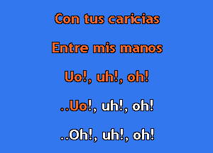 Con tus caricias

Entre mis manos

Uo!, uh!, oh!

..Uo!, uh!, oh!

..0h!, uh!, oh!