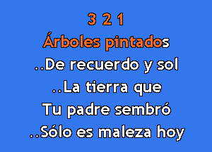 3 2 1
Arboles pintados
..De recuerdo y sol

..La tierra que
Tu padre sembrc')
..S6lo es maleza hoy