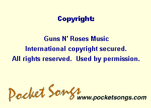 Copyright

Guns N' Roses Music
International copyright secured.
All rights reserved. Used by permission.

pOOka SOdivsxivwwpocketsongs.com