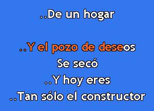 ..De un hogar

..Y el pozo de deseos

Se seed
..Y hoy eres
..Tan sblo el constructor