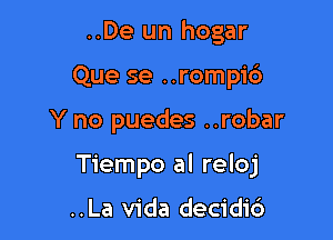 ..De un hogar
Que se ..rompic')

Y no puedes ..robar

Tiempo al reloj

..La Vida decidi6