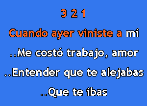 3 2 1
Cuando ayer viniste a mi
..Me cost6 trabajo, amor
..Entender que te alejabas

..Que te ibas