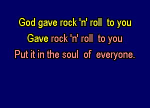 God gave rock 'n' roll to you
Gave rock 'n' roll to you

Put it in the soul of everyone.