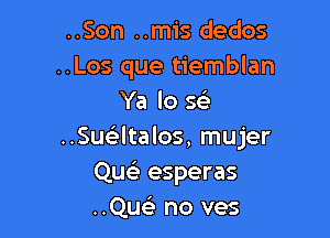 ..Son ..mis dedos
..Los que tiemblan
Ya lo x

..Suatalos, mujer
Qusli esperas
..Qu no ves