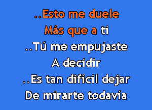 ..Esto me duele
Mas que a ti
..TL'I me empujaste

A decidir
..Es tan dificil dejar
De mirarte todavia