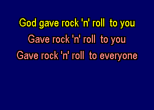 God gave rock 'n' roll to you
Gave rock 'n' roll to you

Gave rock 'n' roll to everyone
