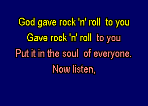 God gave rock 'n' roll to you
Gave rock 'n' roll to you

Put it in the soul of everyone.
Now listen,