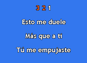 3 2 1
Esto me duele

Mas que a ti

TL'I me empujaste