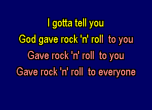 I gotta tell you
God gave rock 'n' roll to you

Gave rock 'n' roll to you
Gave rock 'n' roll to everyone