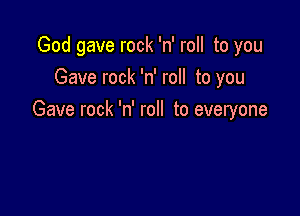 God gave rock 'n' roll to you
Gave rock 'n' roll to you

Gave rock 'n' roll to everyone