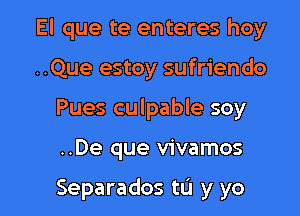 El que te enteres hoy

..Que estoy sufriendo

Pues culpable soy

..De que vivamos

Separados to y yo