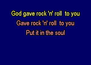 God gave rock 'n' roll to you
Gave rock 'n' roll to you

Put it in the soul