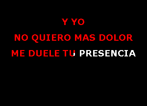 Y YO
N0 QUIERO MAS DOLOR

ME DUELE TU PRESENCIA