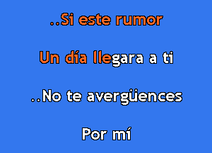 ..Si este rumor

Un dia llegara a ti

..No te avergUences

Por mi