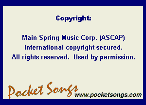 Copyright.-

Main Spring Music Corp. (ASCAP)
International copyright secured.
All rights reserved. Used by permission.

DOM SOWW.WCketsongs.com