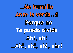 ..Me humillo
Ante la verda..d
..Porque no

Te puedo olvida
Ah!, ah!
..Ah!, ah!, ah!, ahr!