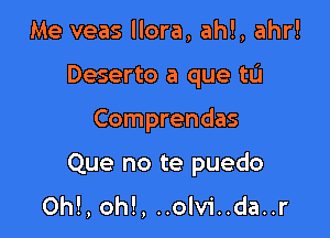 Me veas llora, ahl, ahr!
Deserto a que tU

Comprendas

Que no te puedo

OM, OM, ..olvi..da..r